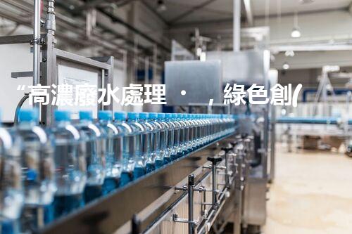 “高濃廢水處理，綠色創(chuàng)新，守護(hù)碧水藍(lán)天新篇章”
